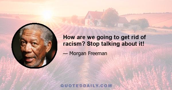 How are we going to get rid of racism? Stop talking about it!