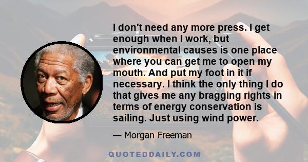 I don't need any more press. I get enough when I work, but environmental causes is one place where you can get me to open my mouth. And put my foot in it if necessary. I think the only thing I do that gives me any