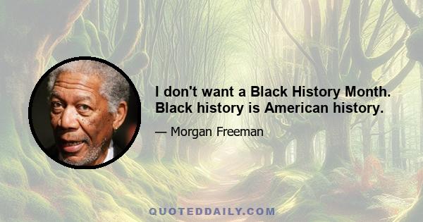 I don't want a Black History Month. Black history is American history.