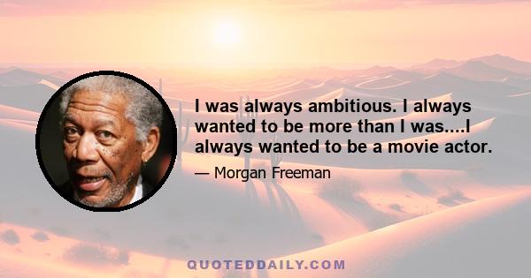 I was always ambitious. I always wanted to be more than I was....I always wanted to be a movie actor.