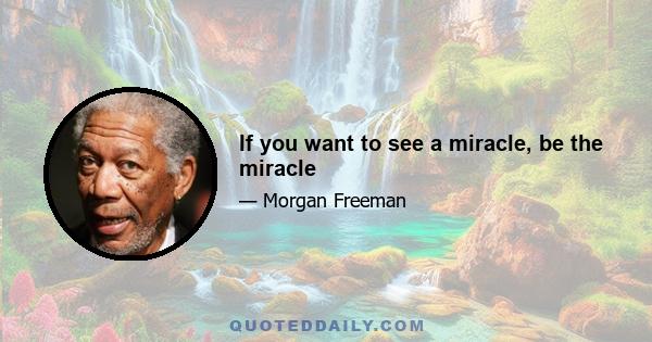 If you want to see a miracle, be the miracle