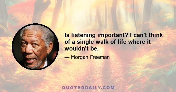 Is listening important? I can't think of a single walk of life where it wouldn't be.