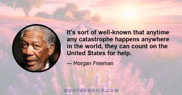 It's sort of well-known that anytime any catastrophe happens anywhere in the world, they can count on the United States for help.