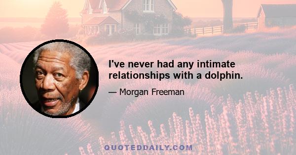 I've never had any intimate relationships with a dolphin.