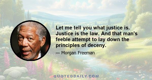 Let me tell you what justice is. Justice is the law. And that man's feeble attempt to lay down the principles of deceny.