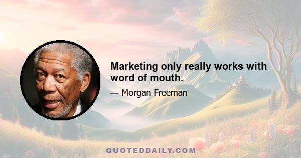 Marketing only really works with word of mouth.