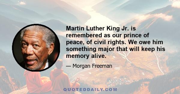 Martin Luther King Jr. is remembered as our prince of peace, of civil rights. We owe him something major that will keep his memory alive.