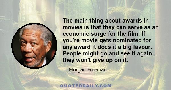 The main thing about awards in movies is that they can serve as an economic surge for the film. If you're movie gets nominated for any award it does it a big favour. People might go and see it again... they won't give