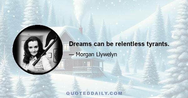 Dreams can be relentless tyrants.