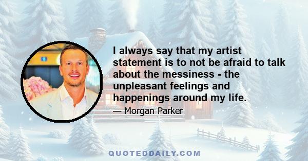 I always say that my artist statement is to not be afraid to talk about the messiness - the unpleasant feelings and happenings around my life.