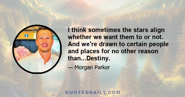 I think sometimes the stars align whether we want them to or not. And we're drawn to certain people and places for no other reason than...Destiny.