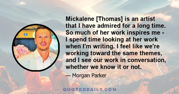 Mickalene [Thomas] is an artist that I have admired for a long time. So much of her work inspires me - I spend time looking at her work when I'm writing. I feel like we're working toward the same themes, and I see our