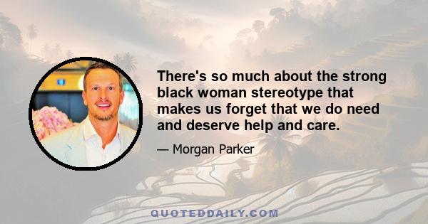 There's so much about the strong black woman stereotype that makes us forget that we do need and deserve help and care.