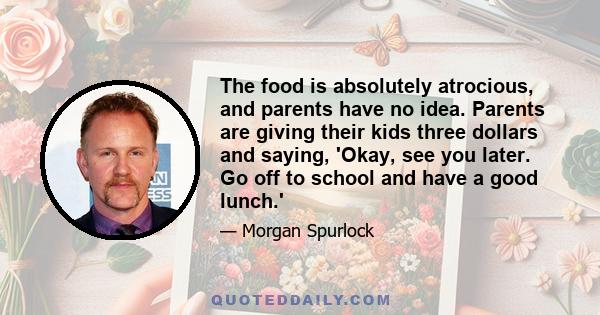 The food is absolutely atrocious, and parents have no idea. Parents are giving their kids three dollars and saying, 'Okay, see you later. Go off to school and have a good lunch.'