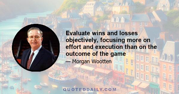 Evaluate wins and losses objectively, focusing more on effort and execution than on the outcome of the game