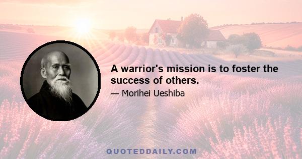 A warrior's mission is to foster the success of others.