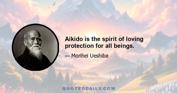 Aikido is the spirit of loving protection for all beings.