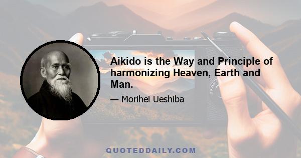 Aikido is the Way and Principle of harmonizing Heaven, Earth and Man.