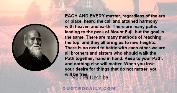 EACH AND EVERY master, regardless of the era or place, heard the call and attained harmony with heaven and earth. There are many paths leading to the peak of Mount Fuji, but the goal is the same. There are many methods