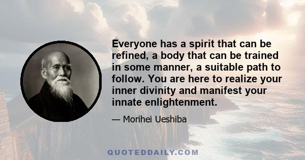 Everyone has a spirit that can be refined, a body that can be trained in some manner, a suitable path to follow. You are here to realize your inner divinity and manifest your innate enlightenment.