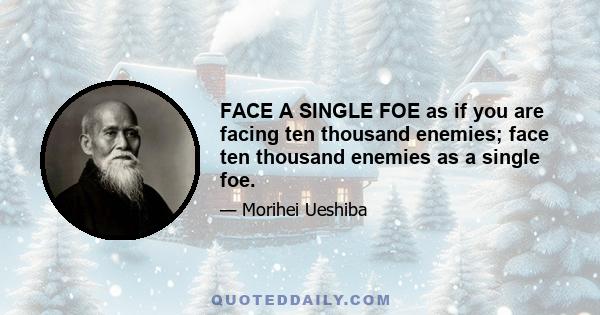 FACE A SINGLE FOE as if you are facing ten thousand enemies; face ten thousand enemies as a single foe.