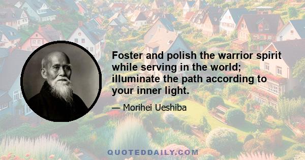 Foster and polish the warrior spirit while serving in the world; illuminate the path according to your inner light.