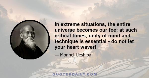 In extreme situations, the entire universe becomes our foe; at such critical times, unity of mind and technique is essential - do not let your heart waver!