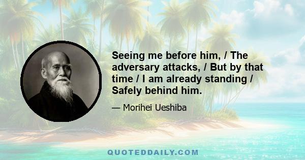 Seeing me before him, / The adversary attacks, / But by that time / I am already standing / Safely behind him.