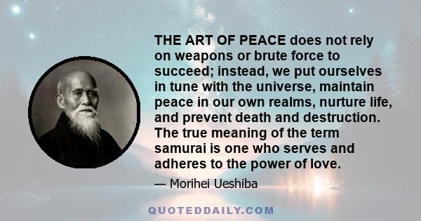 THE ART OF PEACE does not rely on weapons or brute force to succeed; instead, we put ourselves in tune with the universe, maintain peace in our own realms, nurture life, and prevent death and destruction. The true