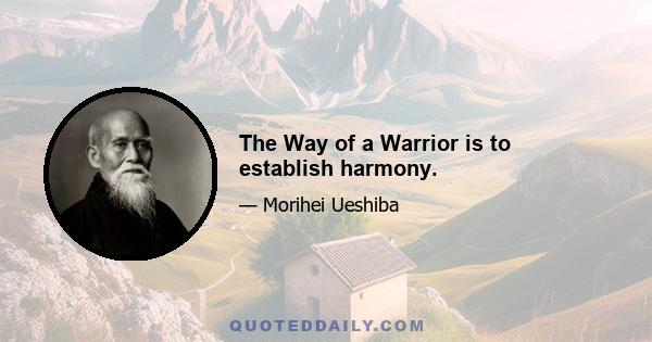 The Way of a Warrior is to establish harmony.