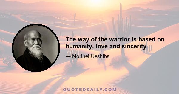 The way of the warrior is based on humanity, love and sincerity