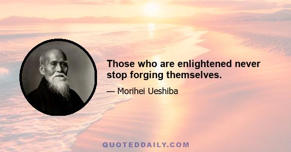 Those who are enlightened never stop forging themselves.