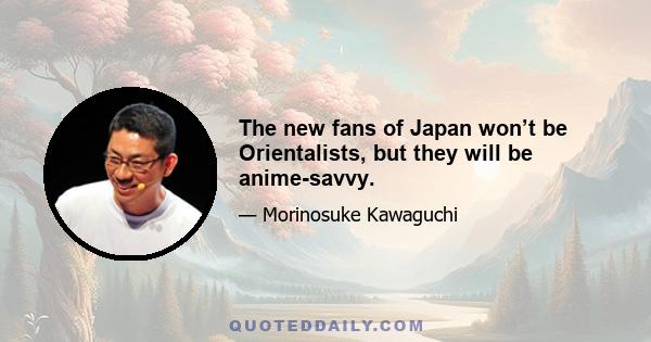 The new fans of Japan won’t be Orientalists, but they will be anime-savvy.