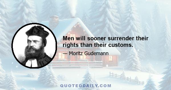 Men will sooner surrender their rights than their customs.