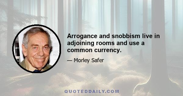 Arrogance and snobbism live in adjoining rooms and use a common currency.