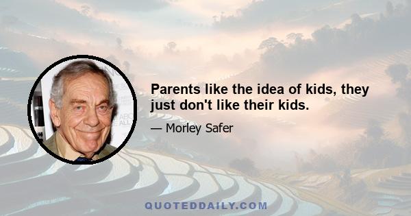 Parents like the idea of kids, they just don't like their kids.