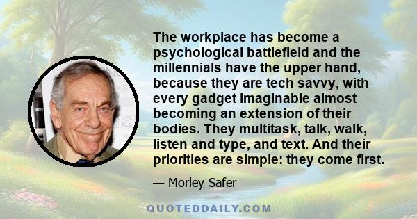 The workplace has become a psychological battlefield and the millennials have the upper hand, because they are tech savvy, with every gadget imaginable almost becoming an extension of their bodies. They multitask, talk, 