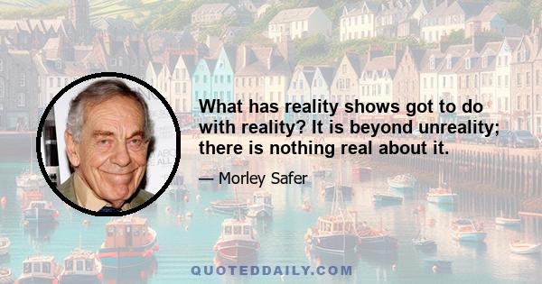 What has reality shows got to do with reality? It is beyond unreality; there is nothing real about it.