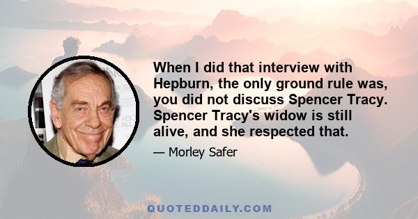 When I did that interview with Hepburn, the only ground rule was, you did not discuss Spencer Tracy. Spencer Tracy's widow is still alive, and she respected that.