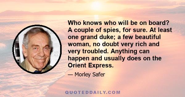 Who knows who will be on board? A couple of spies, for sure. At least one grand duke; a few beautiful woman, no doubt very rich and very troubled. Anything can happen and usually does on the Orient Express.