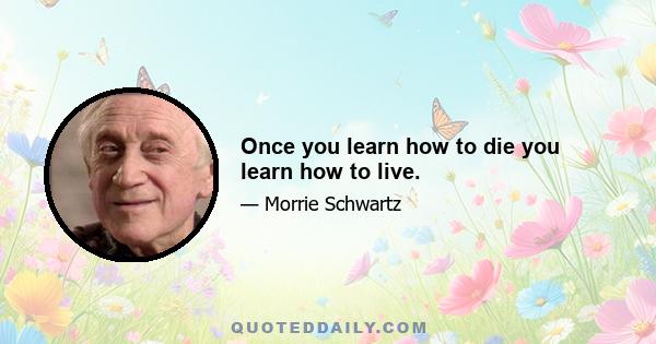 Once you learn how to die you learn how to live.