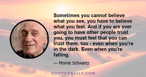 Sometimes you cannot believe what you see, you have to believe what you feel. And if you are ever going to have other people trust you, you must feel that you can trust them, too - even when you're in the dark. Even