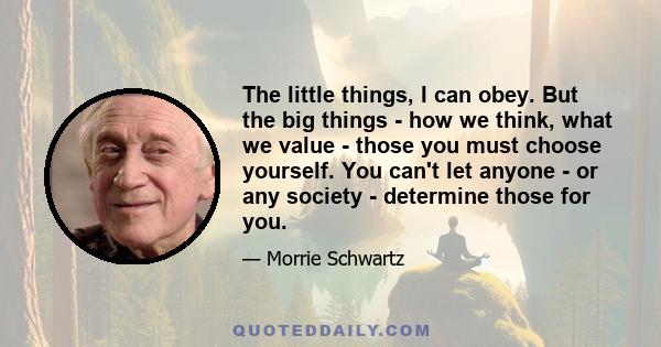 The little things, I can obey. But the big things - how we think, what we value - those you must choose yourself. You can't let anyone - or any society - determine those for you.