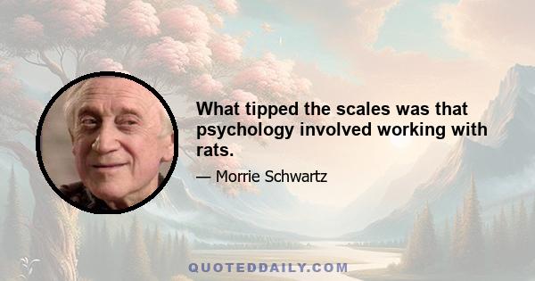 What tipped the scales was that psychology involved working with rats.