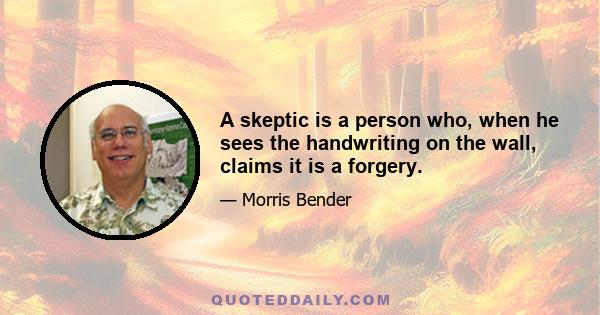 A skeptic is a person who, when he sees the handwriting on the wall, claims it is a forgery.