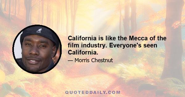 California is like the Mecca of the film industry. Everyone's seen California.