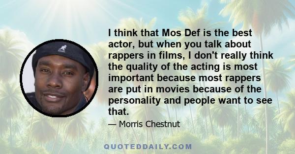 I think that Mos Def is the best actor, but when you talk about rappers in films, I don't really think the quality of the acting is most important because most rappers are put in movies because of the personality and