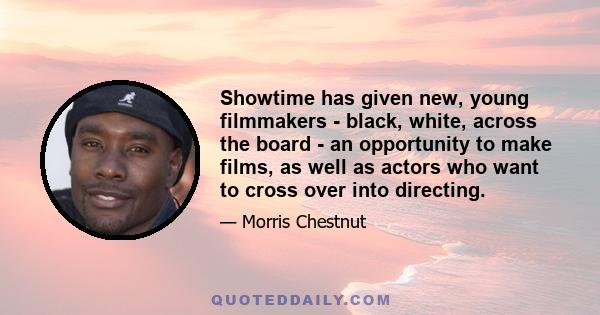 Showtime has given new, young filmmakers - black, white, across the board - an opportunity to make films, as well as actors who want to cross over into directing.