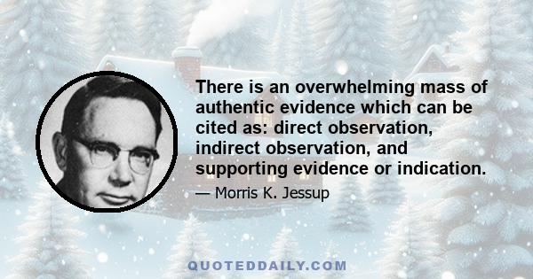 There is an overwhelming mass of authentic evidence which can be cited as: direct observation, indirect observation, and supporting evidence or indication.