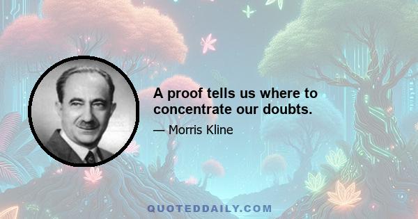 A proof tells us where to concentrate our doubts.